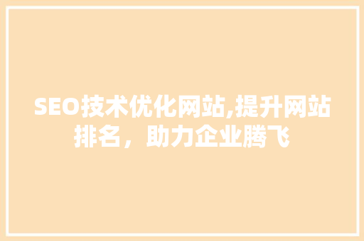 SEO技术优化网站,提升网站排名，助力企业腾飞