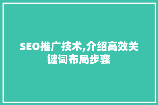 SEO推广技术,介绍高效关键词布局步骤