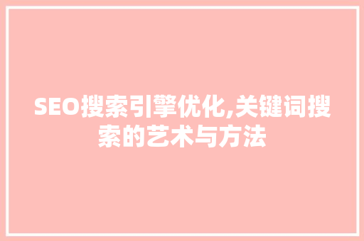 SEO搜索引擎优化,关键词搜索的艺术与方法