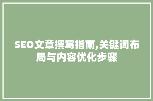 SEO文章撰写指南,关键词布局与内容优化步骤