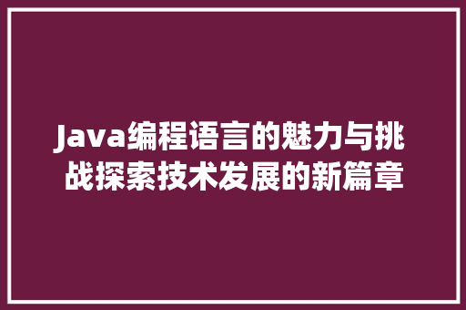 Java编程语言的魅力与挑战探索技术发展的新篇章  第1张