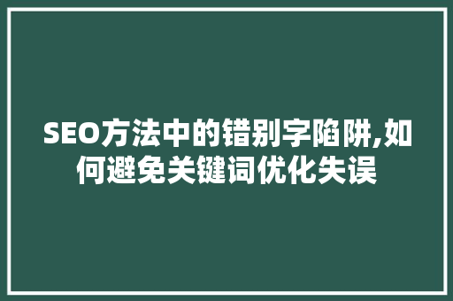 SEO方法中的错别字陷阱,如何避免关键词优化失误