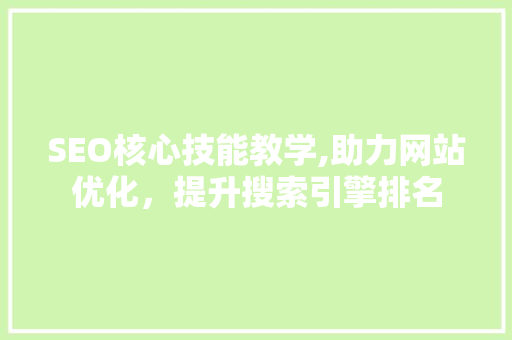 SEO核心技能教学,助力网站优化，提升搜索引擎排名
