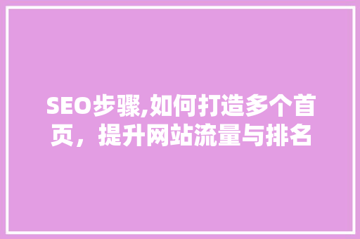 SEO步骤,如何打造多个首页，提升网站流量与排名