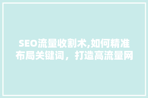 SEO流量收割术,如何精准布局关键词，打造高流量网站