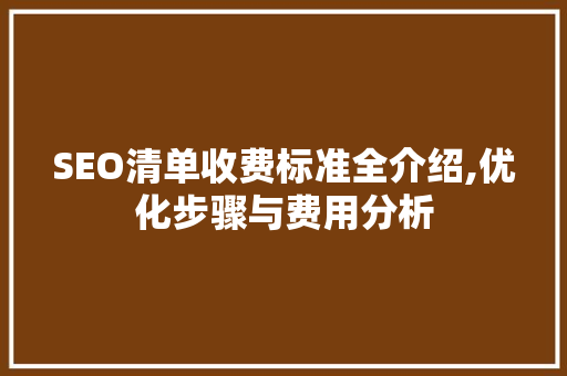 SEO清单收费标准全介绍,优化步骤与费用分析
