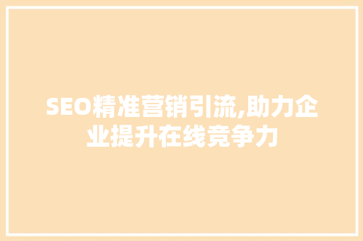 SEO精准营销引流,助力企业提升在线竞争力