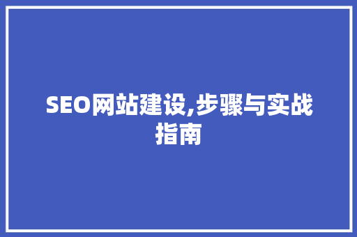 SEO网站建设,步骤与实战指南