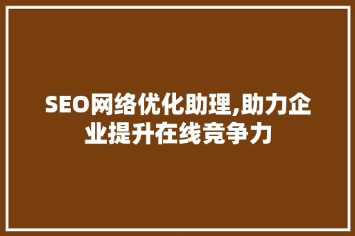 SEO网络优化助理,助力企业提升在线竞争力