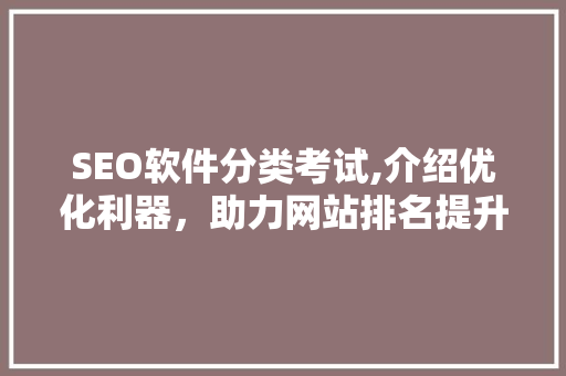 SEO软件分类考试,介绍优化利器，助力网站排名提升