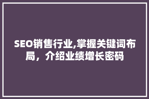 SEO销售行业,掌握关键词布局，介绍业绩增长密码