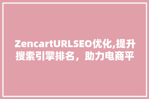 ZencartURLSEO优化,提升搜索引擎排名，助力电商平台发展