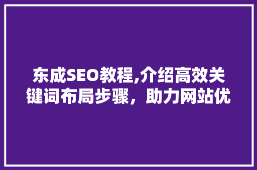 东成SEO教程,介绍高效关键词布局步骤，助力网站优化