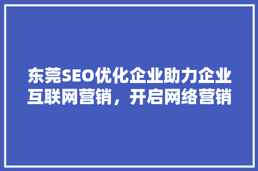 东莞SEO优化企业助力企业互联网营销，开启网络营销新时代