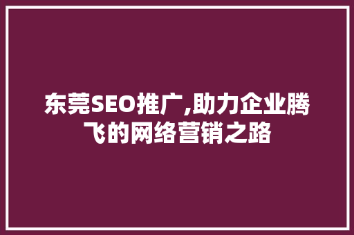 东莞SEO推广,助力企业腾飞的网络营销之路