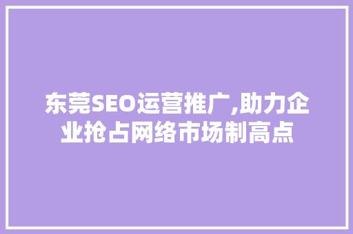 东莞SEO运营推广,助力企业抢占网络市场制高点