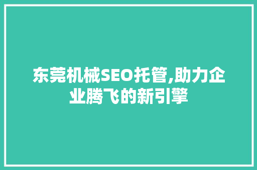 东莞机械SEO托管,助力企业腾飞的新引擎