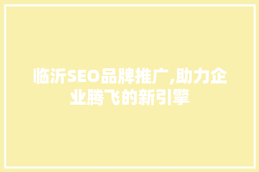 临沂SEO品牌推广,助力企业腾飞的新引擎