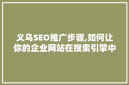 义乌SEO推广步骤,如何让你的企业网站在搜索引擎中脱颖而出