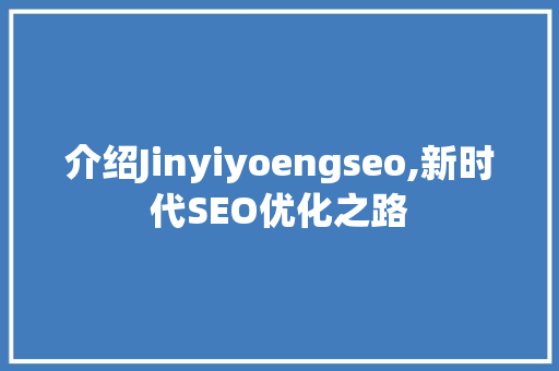 介绍Jinyiyoengseo,新时代SEO优化之路