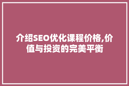 介绍SEO优化课程价格,价值与投资的完美平衡