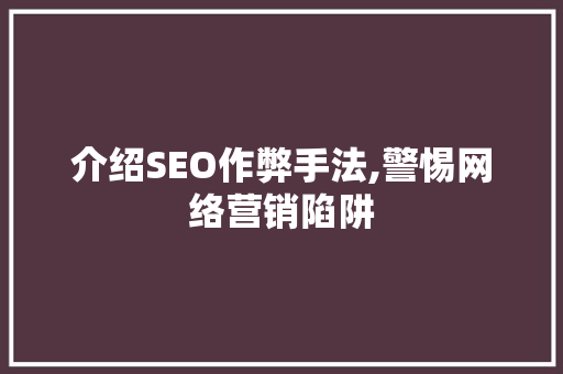 介绍SEO作弊手法,警惕网络营销陷阱