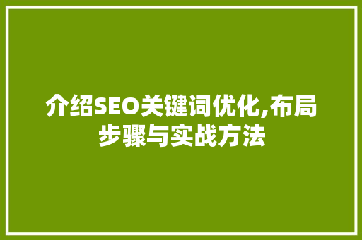 介绍SEO关键词优化,布局步骤与实战方法