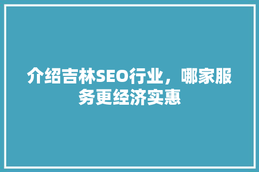 介绍吉林SEO行业，哪家服务更经济实惠