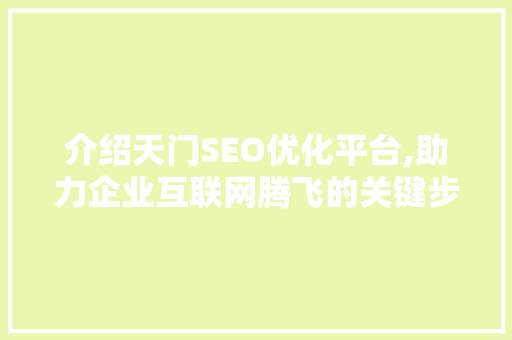 介绍天门SEO优化平台,助力企业互联网腾飞的关键步骤