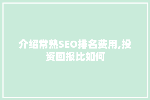 介绍常熟SEO排名费用,投资回报比如何