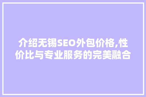 介绍无锡SEO外包价格,性价比与专业服务的完美融合