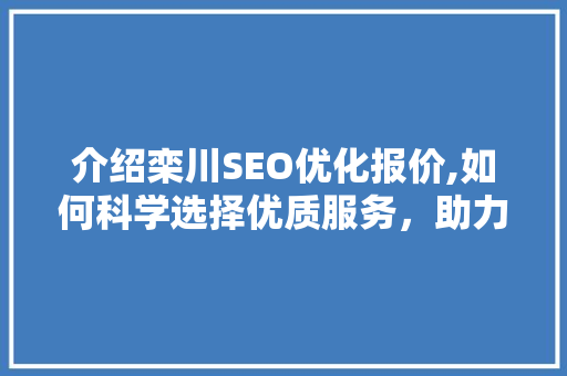 介绍栾川SEO优化报价,如何科学选择优质服务，助力企业腾飞