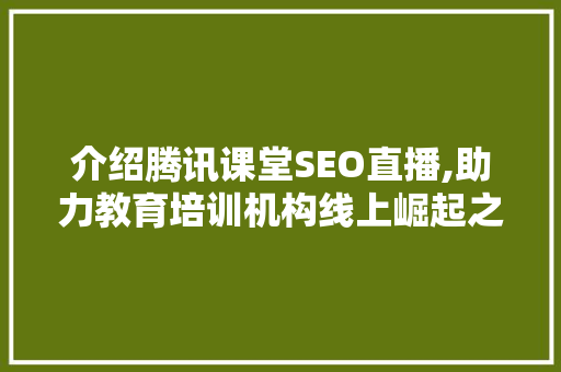 介绍腾讯课堂SEO直播,助力教育培训机构线上崛起之路