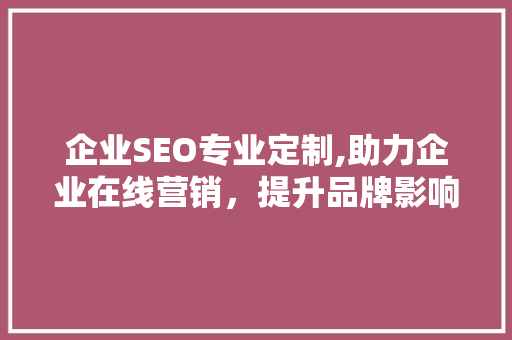 企业SEO专业定制,助力企业在线营销，提升品牌影响力