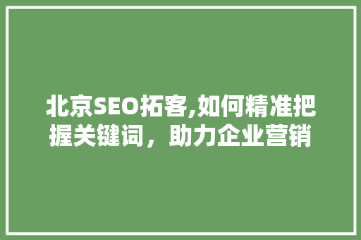 北京SEO拓客,如何精准把握关键词，助力企业营销