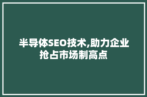 半导体SEO技术,助力企业抢占市场制高点