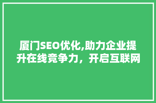 厦门SEO优化,助力企业提升在线竞争力，开启互联网营销新篇章