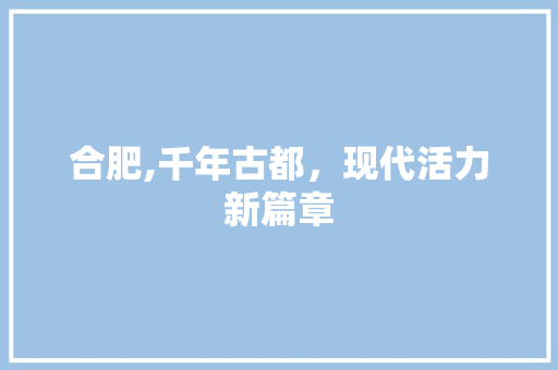 合肥,千年古都，现代活力新篇章