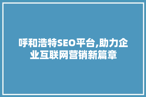 呼和浩特SEO平台,助力企业互联网营销新篇章