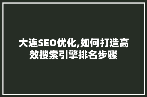 大连SEO优化,如何打造高效搜索引擎排名步骤