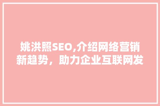 姚洪照SEO,介绍网络营销新趋势，助力企业互联网发展