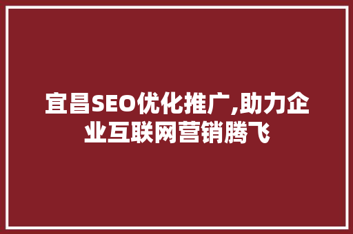 宜昌SEO优化推广,助力企业互联网营销腾飞