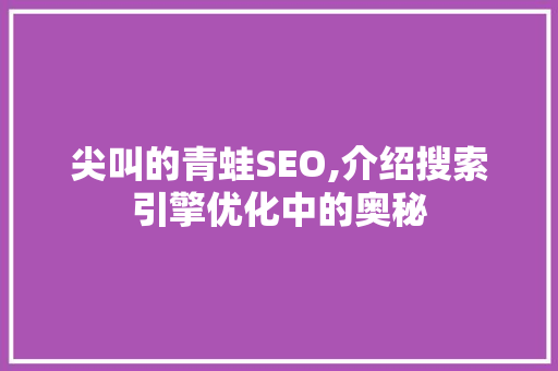 尖叫的青蛙SEO,介绍搜索引擎优化中的奥秘