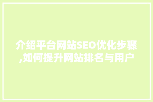 介绍平台网站SEO优化步骤,如何提升网站排名与用户体验