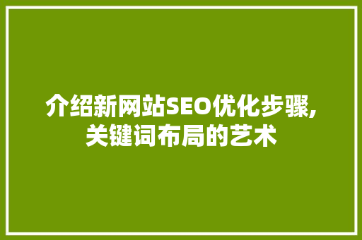 介绍新网站SEO优化步骤,关键词布局的艺术