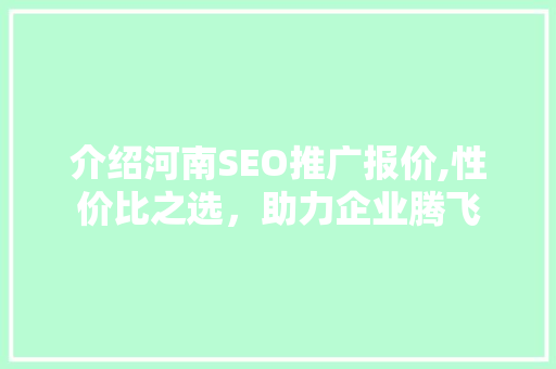 介绍河南SEO推广报价,性价比之选，助力企业腾飞