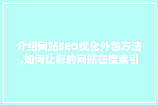 介绍网站SEO优化外包方法,如何让您的网站在搜索引擎中脱颖而出