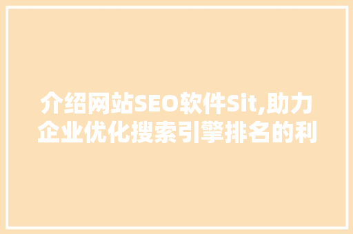 介绍网站SEO软件Sit,助力企业优化搜索引擎排名的利器