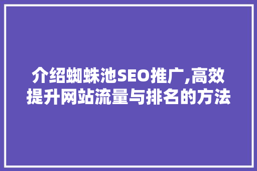 介绍蜘蛛池SEO推广,高效提升网站流量与排名的方法