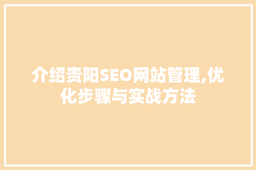 介绍贵阳SEO网站管理,优化步骤与实战方法